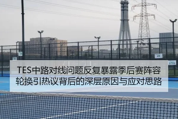 TES中路对线问题反复暴露季后赛阵容轮换引热议背后的深层原因与应对思路